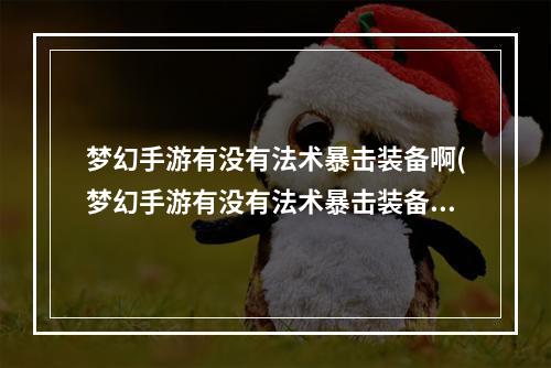 梦幻手游有没有法术暴击装备啊(梦幻手游有没有法术暴击装备)