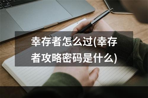 幸存者怎么过(幸存者攻略密码是什么)