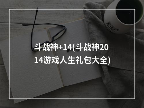 斗战神+14(斗战神2014游戏人生礼包大全)