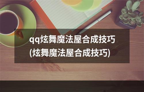 qq炫舞魔法屋合成技巧(炫舞魔法屋合成技巧)