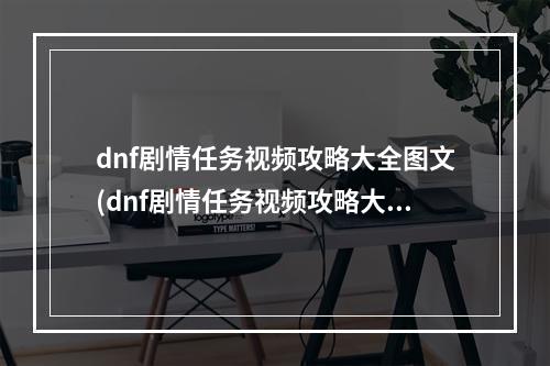 dnf剧情任务视频攻略大全图文(dnf剧情任务视频攻略大全)