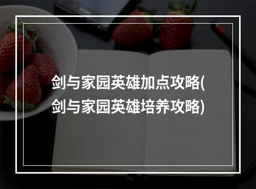 剑与家园英雄加点攻略(剑与家园英雄培养攻略)