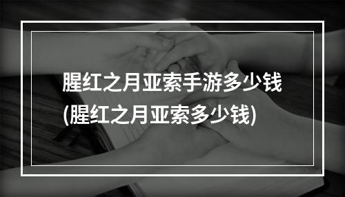 腥红之月亚索手游多少钱(腥红之月亚索多少钱)