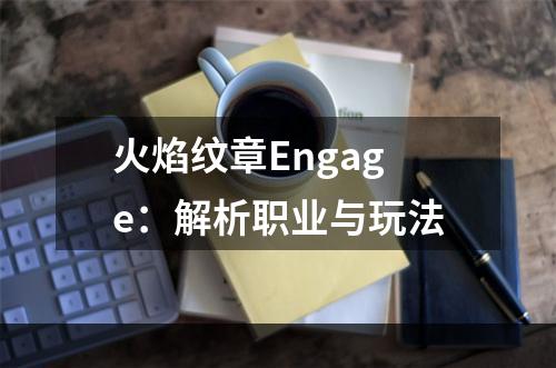 火焰纹章Engage：解析职业与玩法