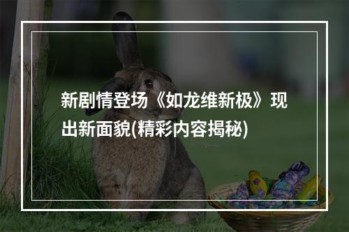 新剧情登场《如龙维新极》现出新面貌(精彩内容揭秘)