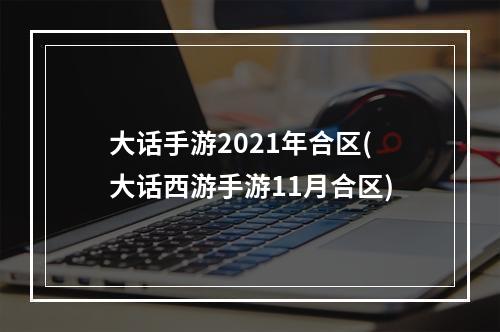 大话手游2021年合区(大话西游手游11月合区)