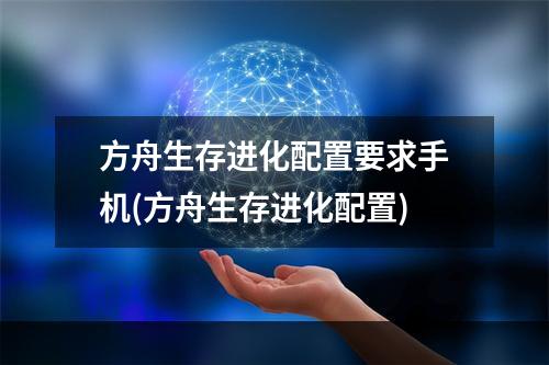 方舟生存进化配置要求手机(方舟生存进化配置)