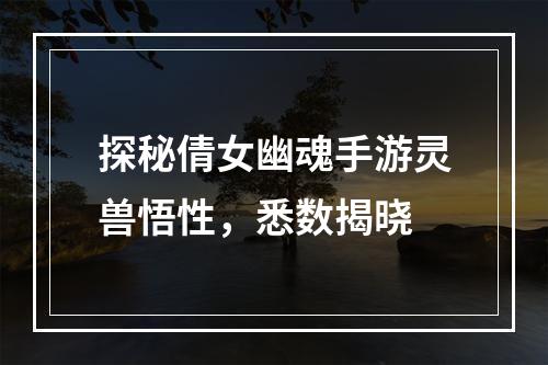 探秘倩女幽魂手游灵兽悟性，悉数揭晓