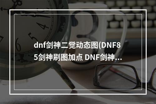 dnf剑神二觉动态图(DNF85剑神刷图加点 DNF剑神二觉加点攻略)