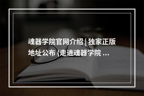 魂器学院官网介绍 | 独家正版地址公布 (走进魂器学院 | 拥有专属魂器的奇妙之旅)