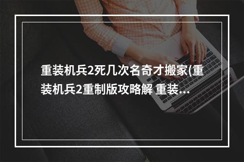 重装机兵2死几次名奇才搬家(重装机兵2重制版攻略解 重装机兵明奇完美攻略)