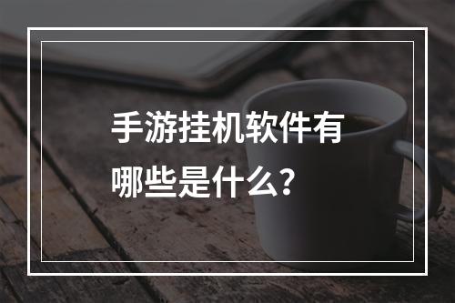 手游挂机软件有哪些是什么？