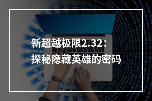 新超越极限2.32：探秘隐藏英雄的密码