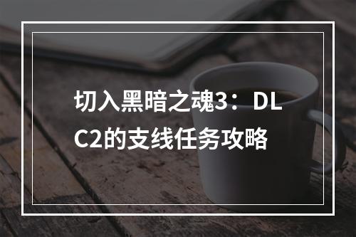 切入黑暗之魂3：DLC2的支线任务攻略