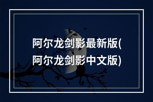 阿尔龙剑影最新版(阿尔龙剑影中文版)