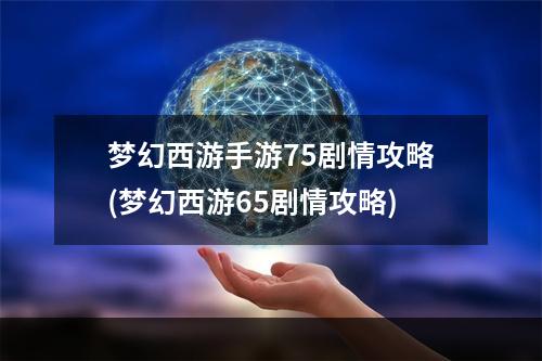 梦幻西游手游75剧情攻略(梦幻西游65剧情攻略)