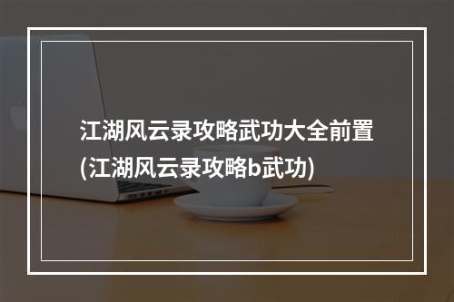 江湖风云录攻略武功大全前置(江湖风云录攻略b武功)