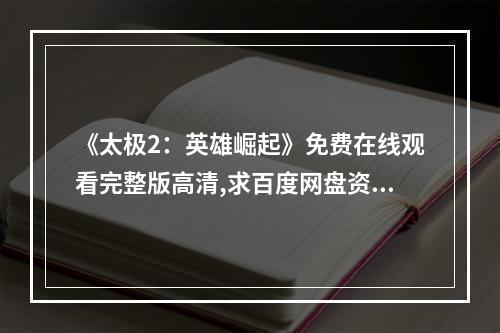 《太极2：英雄崛起》免费在线观看完整版高清,求百度网盘资源(太极之英雄崛起)