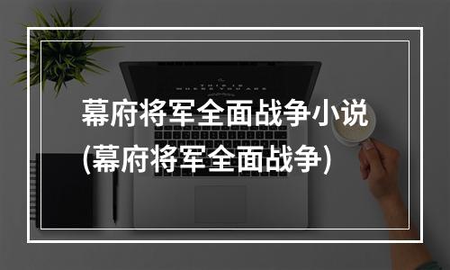 幕府将军全面战争小说(幕府将军全面战争)