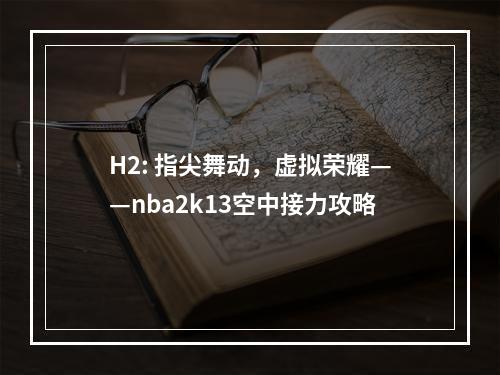 H2: 指尖舞动，虚拟荣耀——nba2k13空中接力攻略