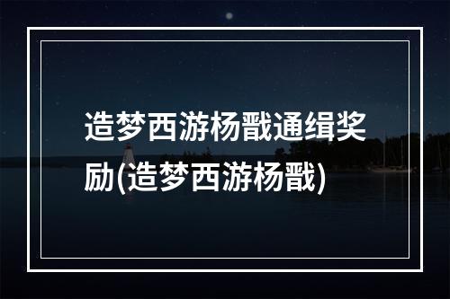 造梦西游杨戬通缉奖励(造梦西游杨戬)