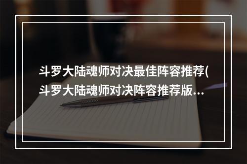 斗罗大陆魂师对决最佳阵容推荐(斗罗大陆魂师对决阵容推荐版本强势阵容一览)