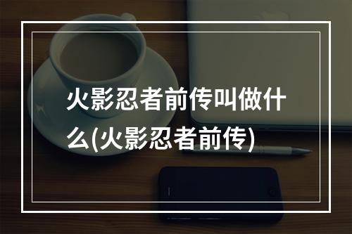 火影忍者前传叫做什么(火影忍者前传)