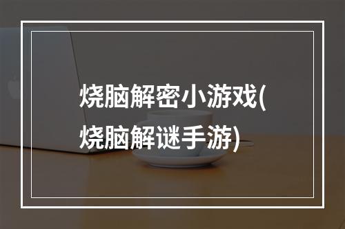 烧脑解密小游戏(烧脑解谜手游)