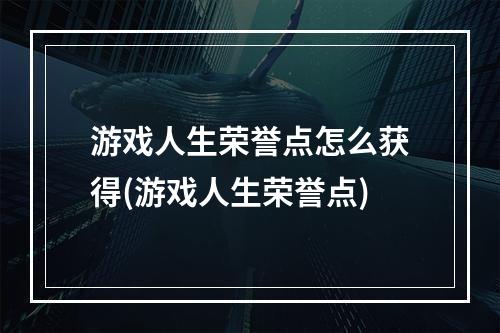 游戏人生荣誉点怎么获得(游戏人生荣誉点)