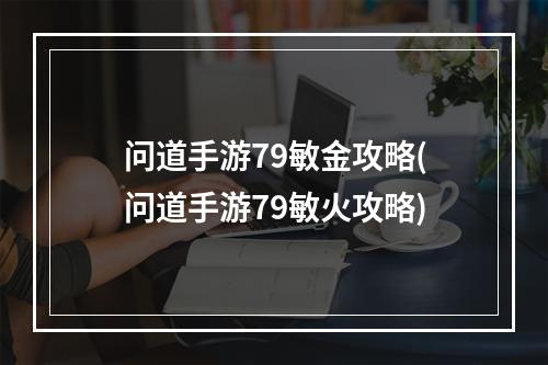 问道手游79敏金攻略(问道手游79敏火攻略)