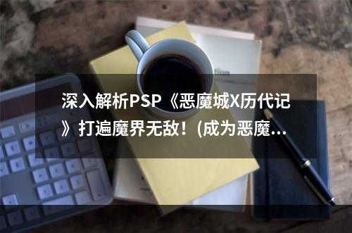 深入解析PSP《恶魔城X历代记》打遍魔界无敌！(成为恶魔城X专家的必修指南)