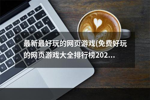 最新最好玩的网页游戏(免费好玩的网页游戏大全排行榜2021 十大好玩的网页)