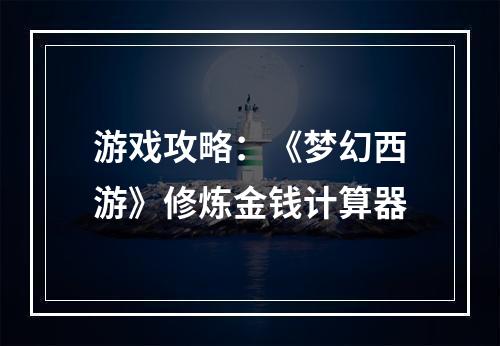 游戏攻略：《梦幻西游》修炼金钱计算器