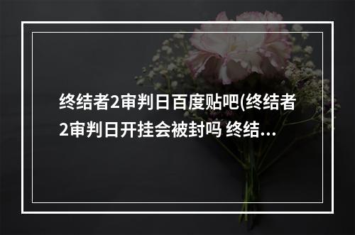 终结者2审判日百度贴吧(终结者2审判日开挂会被封吗 终结者2审判日有哪些)