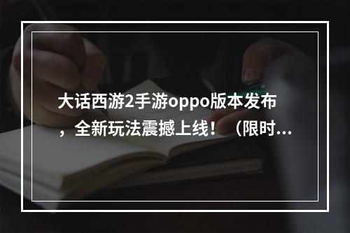 大话西游2手游oppo版本发布，全新玩法震撼上线！（限时福利等你来）(大话西游2手游oppo版升级，精彩内容增添无限乐趣！（超燃BOSS战等你挑战）)