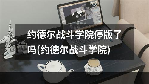 约德尔战斗学院停版了吗(约德尔战斗学院)