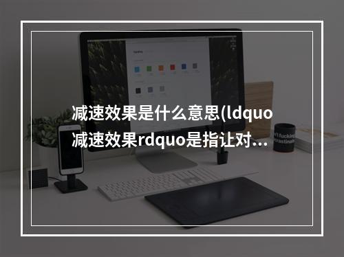 减速效果是什么意思(ldquo减速效果rdquo是指让对方移动速度降低的效果吗夫子的进阶)