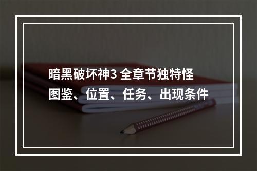 暗黑破坏神3 全章节独特怪图鉴、位置、任务、出现条件