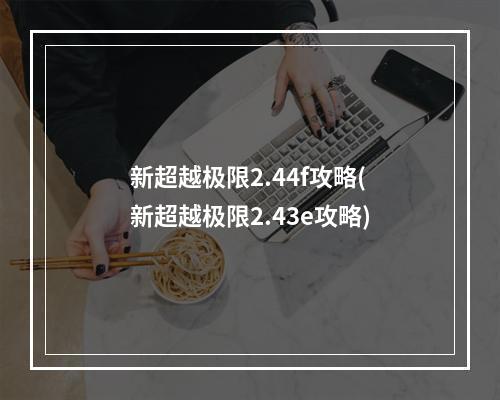 新超越极限2.44f攻略(新超越极限2.43e攻略)