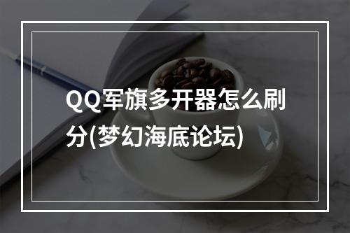 QQ军旗多开器怎么刷分(梦幻海底论坛)