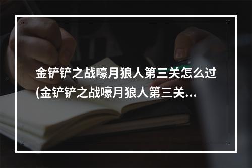 金铲铲之战嚎月狼人第三关怎么过(金铲铲之战嚎月狼人第三关)