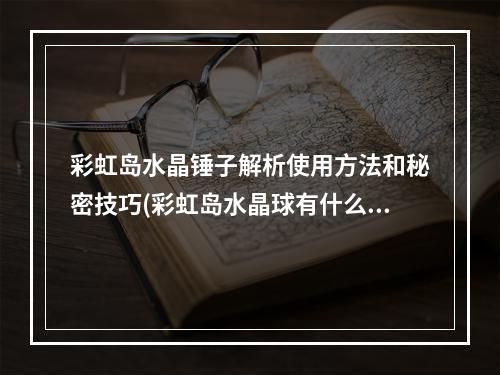 彩虹岛水晶锤子解析使用方法和秘密技巧(彩虹岛水晶球有什么用)(成为游戏高手必备——彩虹岛水晶锤子的玩法指南(彩虹岛水晶球有什么用))