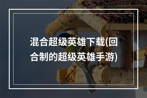 混合超级英雄下载(回合制的超级英雄手游)