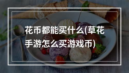 花币都能买什么(草花手游怎么买游戏币)