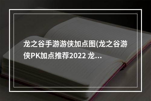 龙之谷手游游侠加点图(龙之谷游侠PK加点推荐2022 龙之谷游侠PK加点方案  )