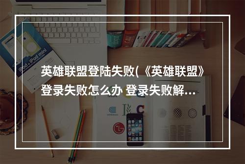 英雄联盟登陆失败(《英雄联盟》登录失败怎么办 登录失败解决方法  )