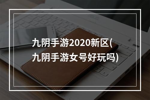 九阴手游2020新区(九阴手游女号好玩吗)