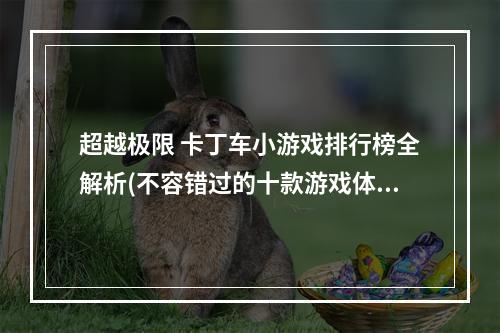 超越极限 卡丁车小游戏排行榜全解析(不容错过的十款游戏体验)