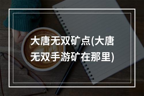 大唐无双矿点(大唐无双手游矿在那里)