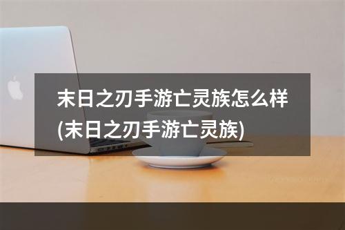 末日之刃手游亡灵族怎么样(末日之刃手游亡灵族)